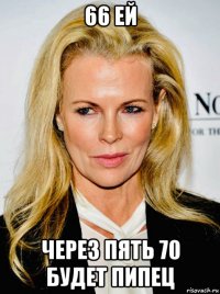 66 ей через пять 70 будет пипец