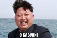  с базуки!