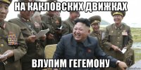 на какловских движках влупим гегемону