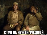  стул не нужен, родной