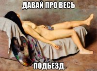 давай про весь подьезд