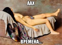 аах времена...
