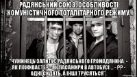 радянський союз. особливості комуністичного тоталітарного режиму. "чужинець запитує радянського громадянина: - як поживаєте? - як пасажири в автобусі ... - ?? - одні сидять, а інші трусяться”.