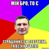 мій бро, то є страшний сон повєткіна, та всіх кацапів!