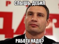 слышь, дебил работу надо?