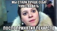 мы стали лучше себя чувствовать после принятия лекарств