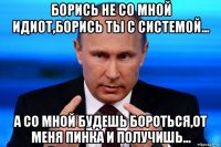 борись не со мной идиот,борись ты с системой... а со мной будешь бороться,от меня пинка и получишь...