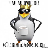 чашачку кофе ой мне кто то звонит