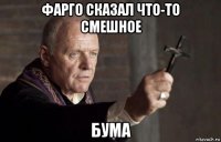 фарго сказал что-то смешное бума
