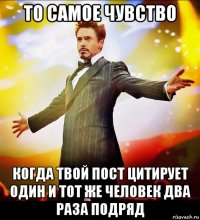 то самое чувство когда твой пост цитирует один и тот же человек два раза подряд
