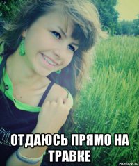  отдаюсь прямо на травке