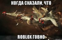 когда сказали, что roblox говно