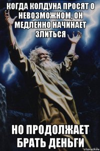 когда колдуна просят о невозможном, он медленно начинает злиться но продолжает брать деньги