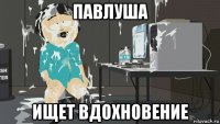 павлуша ищет вдохновение