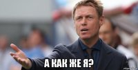  а как же я?
