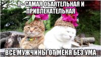я - самая обаятельная и привлекательная все мужчины от меня без ума