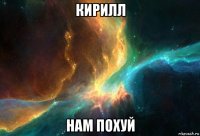 кирилл нам похуй