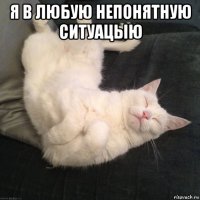 я в любую непонятную ситуацыю 