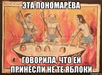 эта пономарёва говорила, что ей принесли не те яблоки