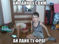 ай лайк ту свим ай лайк ту фрог
