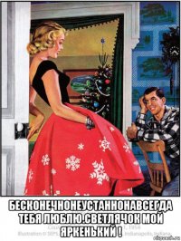  бесконечнонеустаннонавсегда тебя люблю.светлячок мой яркенький !