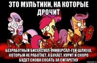это мультики, на которые дрочит безработный бисексуал-универсал-гей-шлюха, который не работает, а бухает, курит и скоро будет снова сосать за сигаретку