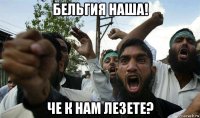 бельгия наша! че к нам лезете?