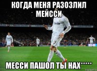 когда меня разозлил мейсси месси пашол ты нах*****