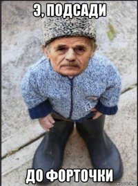 э, подсади до форточки