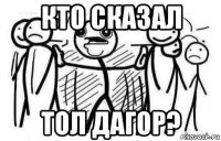 кто сказал тол дагор?