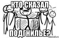 кто сказал подгнилье?