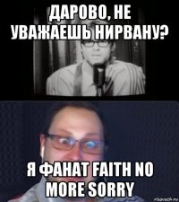 дарово, не уважаешь нирвану? я фанат faith no more sorry