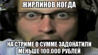 жирлинов когда на стриме в сумме задонатили меньше 100.000 рублей