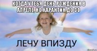 когда у тебя день рождения в апреле, но карантин до 30 