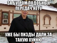 за бугром подобных передач нету уже бы пизды дали за такую хуйню