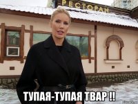  тупая-тупая твар !!