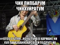 чик пипбарум чикхуйратум огоо о бляя...ночь луна в кармане ни хуя пааазваню ка своей подруге йа