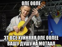 оле ооле эт все хуйняяя оле оолее вашу душу йа мотаал
