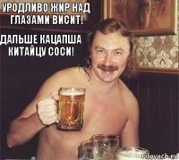 Уродливо жир над глазами висит! Дальше кацапша китайцу соси!