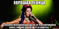 хорошая певица тем более мексиканская ещё, не то что современная попса, они она давно уже с 94 кажется...