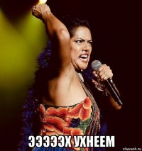  эээээх ухнеем