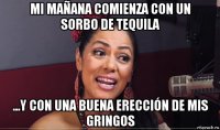 mi mañana comienza con un sorbo de tequila ...y con una buena erección de mis gringos