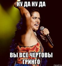 ну да ну да вы все чертовы гринго