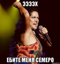 ээээх ебите меня семеро