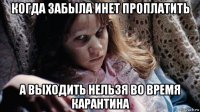 когда забыла инет проплатить а выходить нельзя во время карантина