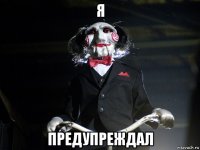 я предупреждал
