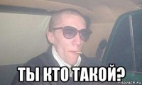  ты кто такой?