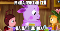 мила лунтик гей да да я шлюха