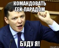 командовать гей-парадом буду я!