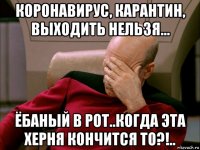коронавирус, карантин, выходить нельзя... ёбаный в рот..когда эта херня кончится то?!..